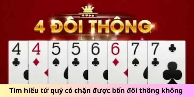 Tứ quý có chặt được 4 đôi thông không? Chuyên gia giải đáp