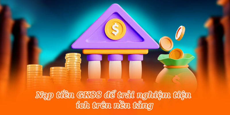 Nạp tiền GK88 để trải nghiệm tiện ích trên nền tảng